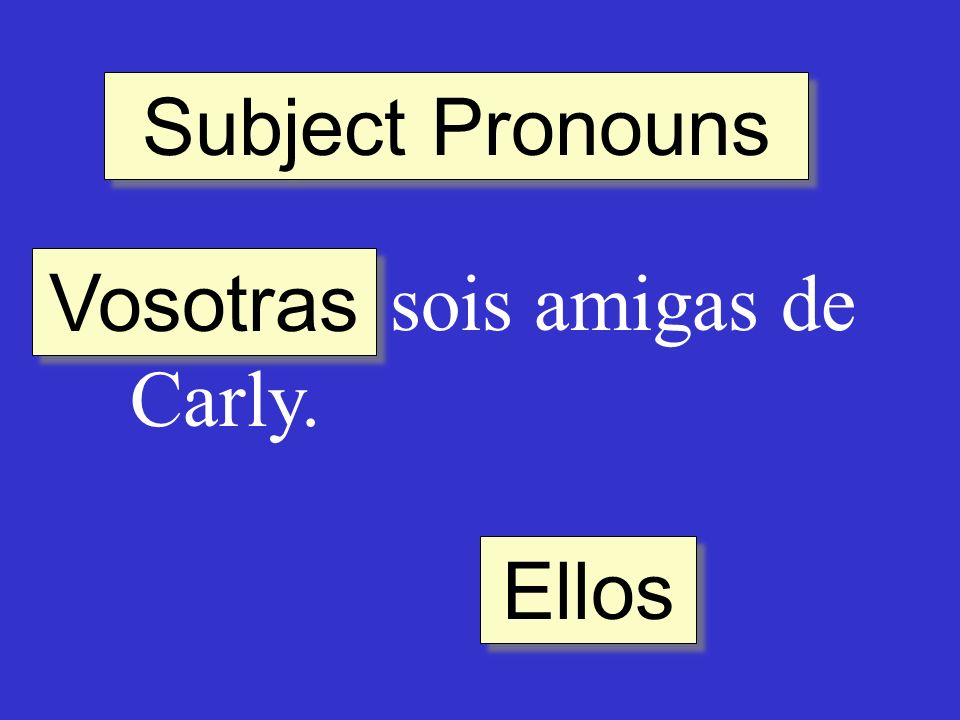 Subject Pronouns ______ sois amigas de Carly. Vosotras Ellos