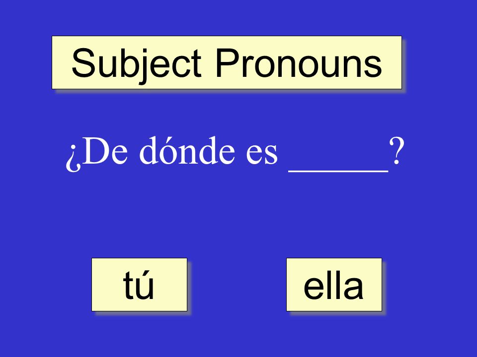 Subject Pronouns ¿De dónde es _____ ella tú