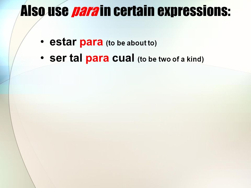 Also use para in certain expressions: estar para (to be about to) ser tal para cual (to be two of a kind)