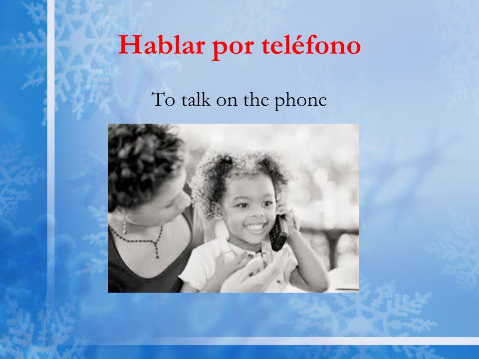 Hablar por teléfono To talk on the phone