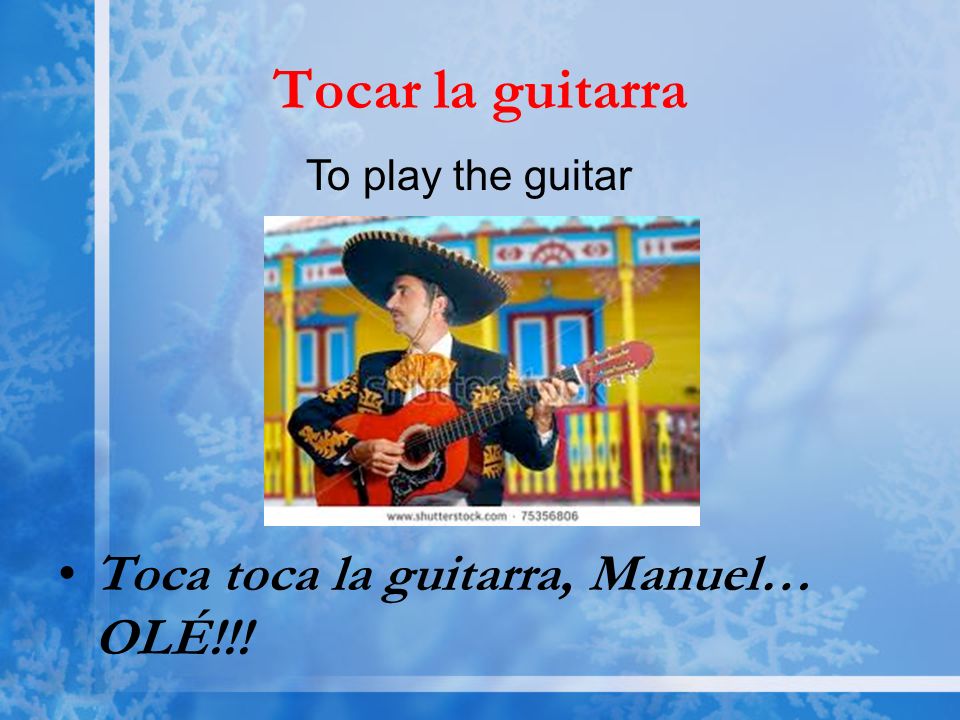 Tocar la guitarra Toca toca la guitarra, Manuel… OLÉ!!! To play the guitar