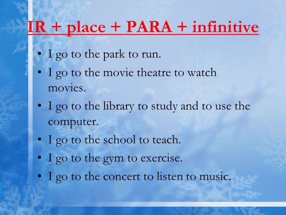 IR + place + PARA + infinitive I go to the park to run.