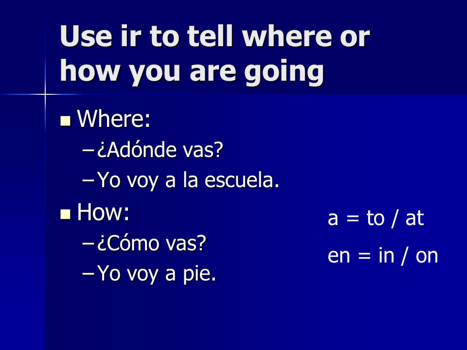 Use ir to tell where or how you are going Where: Where: –¿Adónde vas.