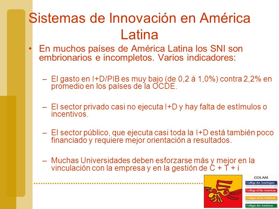 Sistemas de Innovación en América Latina En muchos países de América Latina los SNI son embrionarios e incompletos.