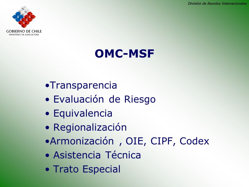 División de Asuntos Internacionales OMC-MSF Transparencia Evaluación de Riesgo Equivalencia Regionalización Armonización, OIE, CIPF, Codex Asistencia Técnica Trato Especial