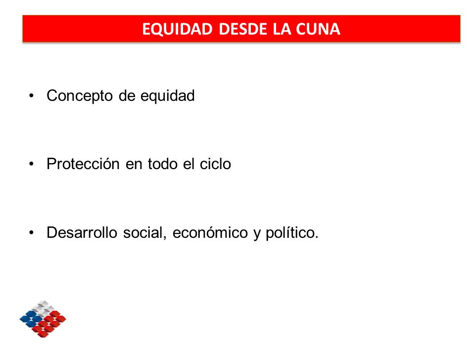 EQUIDAD DESDE LA CUNA Concepto de equidad Protección en todo el ciclo Desarrollo social, económico y político.