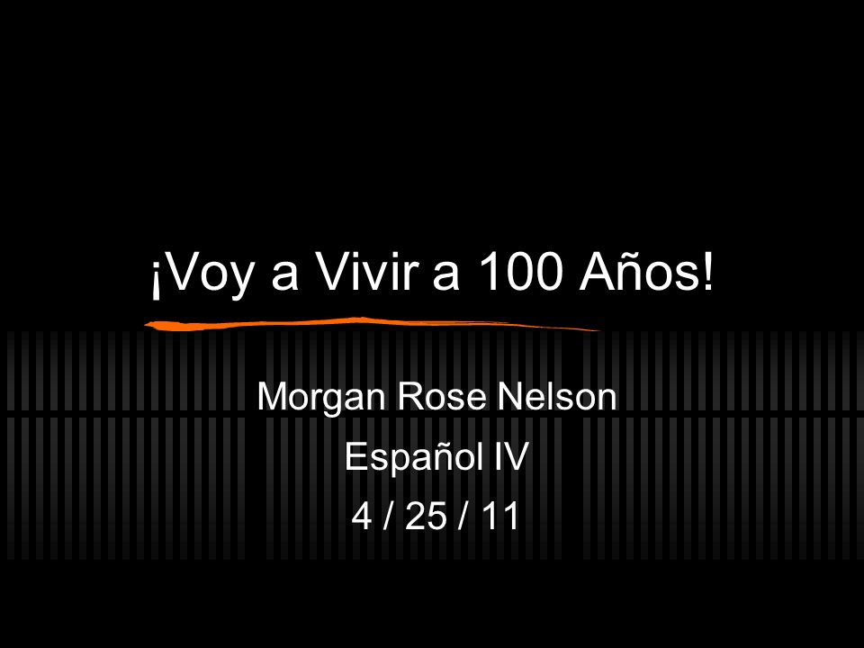 ¡Voy a Vivir a 100 Años! Morgan Rose Nelson Español IV 4 / 25 / 11
