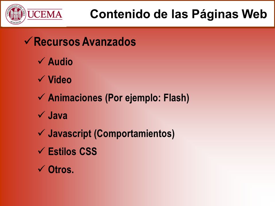 Contenido de las Páginas Web Recursos Avanzados Audio Video Animaciones (Por ejemplo: Flash) Java Javascript (Comportamientos) Estilos CSS Otros.
