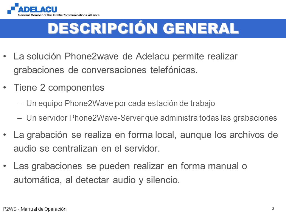 P2WS - Manual de Operación 3 DESCRIPCIÓN GENERAL La solución Phone2wave de Adelacu permite realizar grabaciones de conversaciones telefónicas.