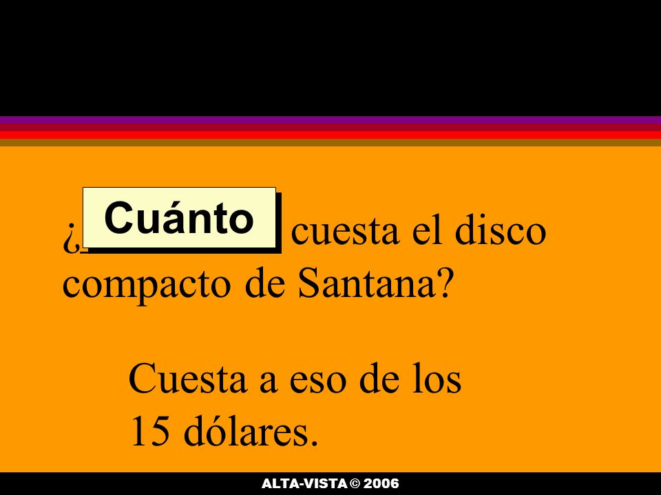 ¿_________ cuesta el disco compacto de Santana. Cuesta a eso de los 15 dólares.