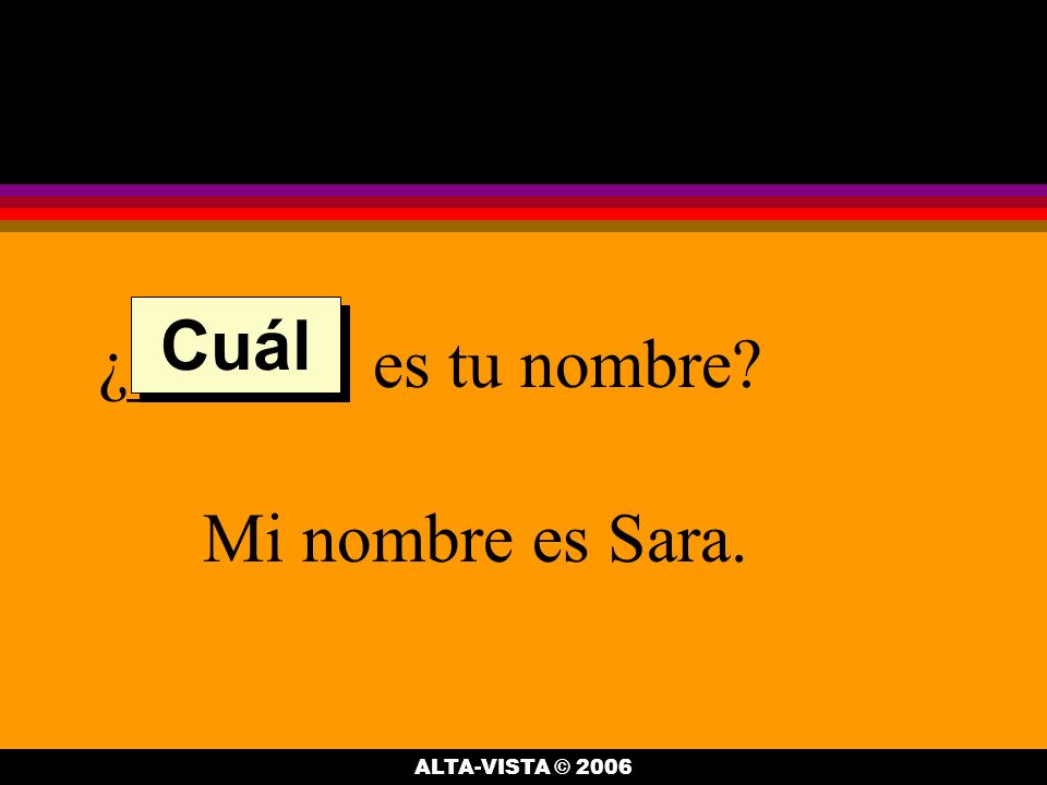 ¿______ es tu nombre Mi nombre es Sara. Cuál ALTA-VISTA © 2006