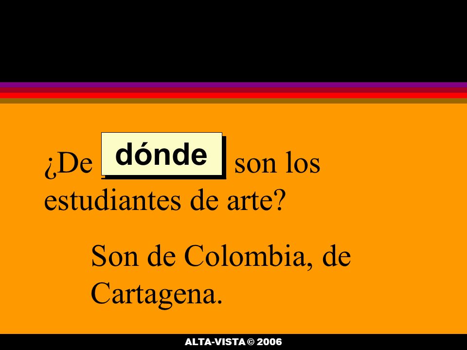 ¿De ________ son los estudiantes de arte Son de Colombia, de Cartagena. dónde ALTA-VISTA © 2006