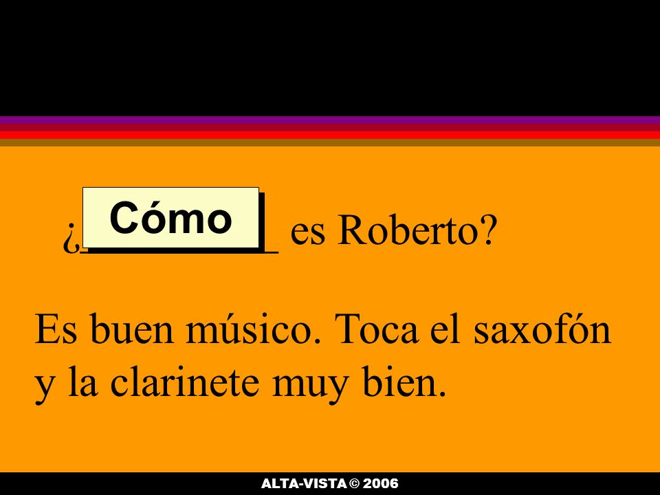 ¿_________ es Roberto. Es buen músico. Toca el saxofón y la clarinete muy bien.