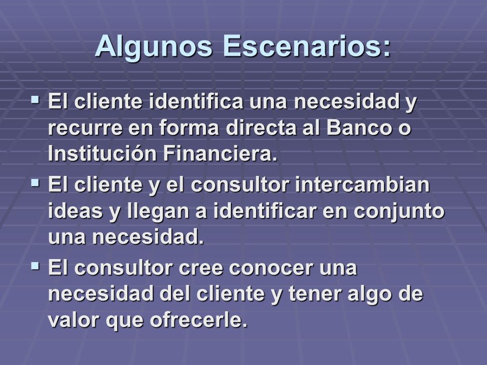 Algunos Escenarios: El cliente identifica una necesidad y recurre en forma directa al Banco o Institución Financiera.