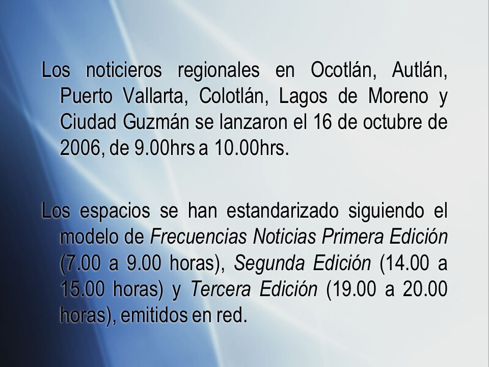 Los noticieros regionales en Ocotlán, Autlán, Puerto Vallarta, Colotlán, Lagos de Moreno y Ciudad Guzmán se lanzaron el 16 de octubre de 2006, de 9.00hrs a 10.00hrs.