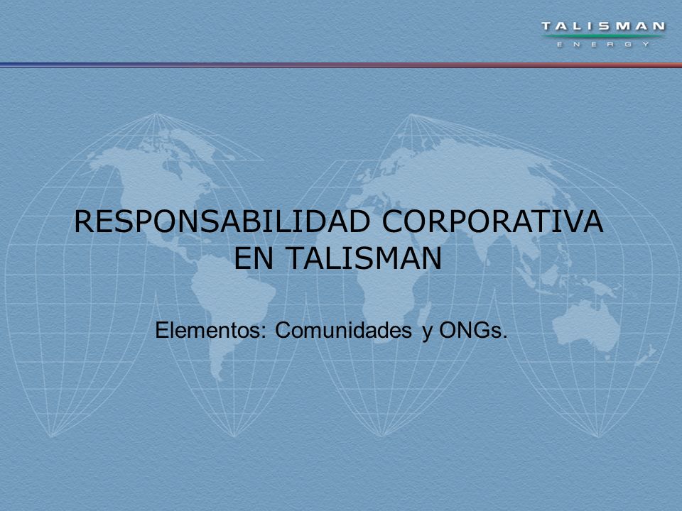 RESPONSABILIDAD CORPORATIVA EN TALISMAN Elementos: Comunidades y ONGs.