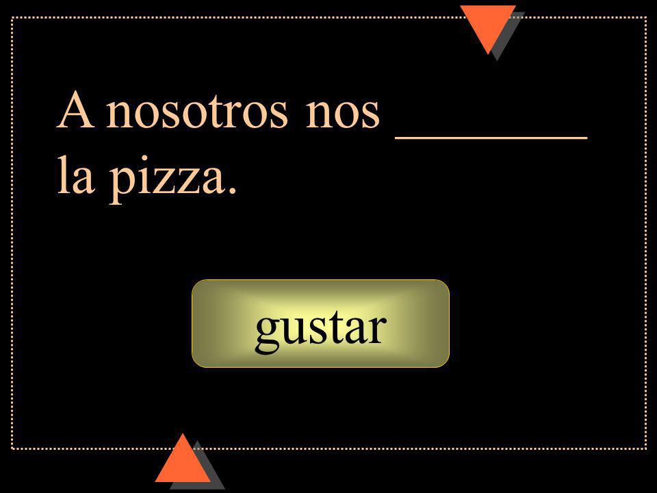 gustar A nosotros nos _______ la pizza.