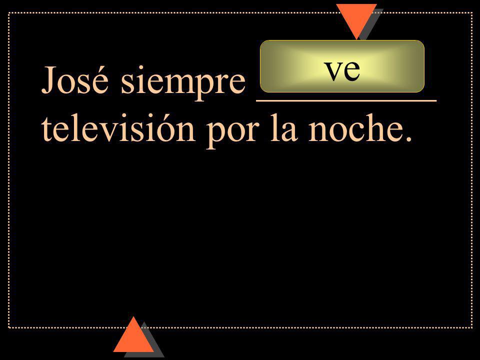 ve José siempre _________ televisión por la noche.