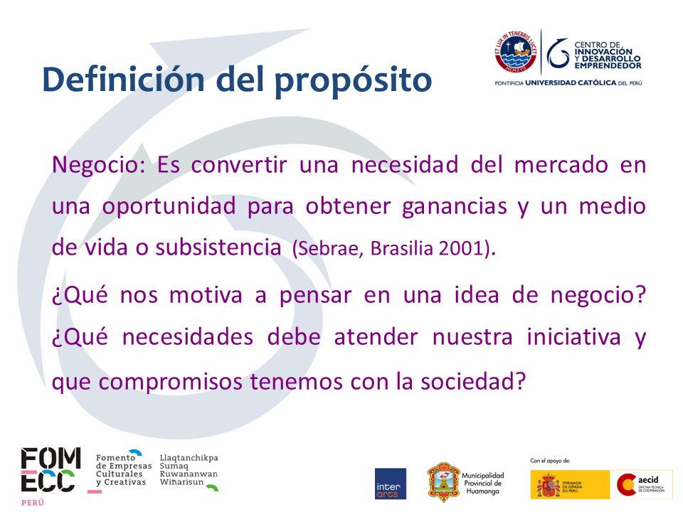 Definición del propósito Negocio: Es convertir una necesidad del mercado en una oportunidad para obtener ganancias y un medio de vida o subsistencia (Sebrae, Brasilia 2001).