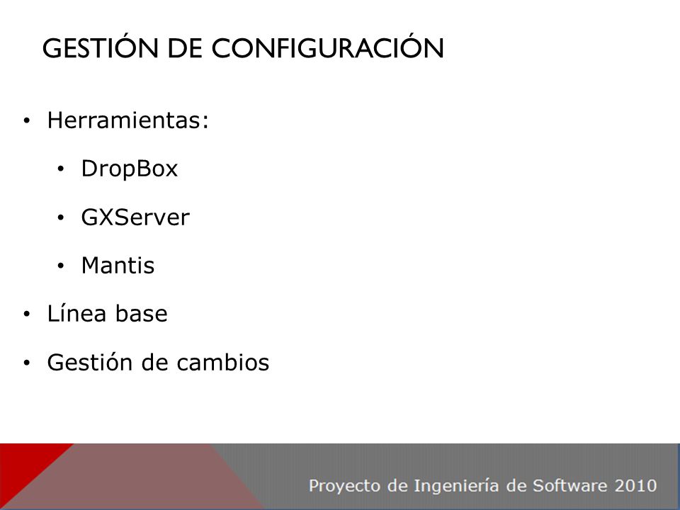 GESTIÓN DE CONFIGURACIÓN Herramientas: DropBox GXServer Mantis Línea base Gestión de cambios