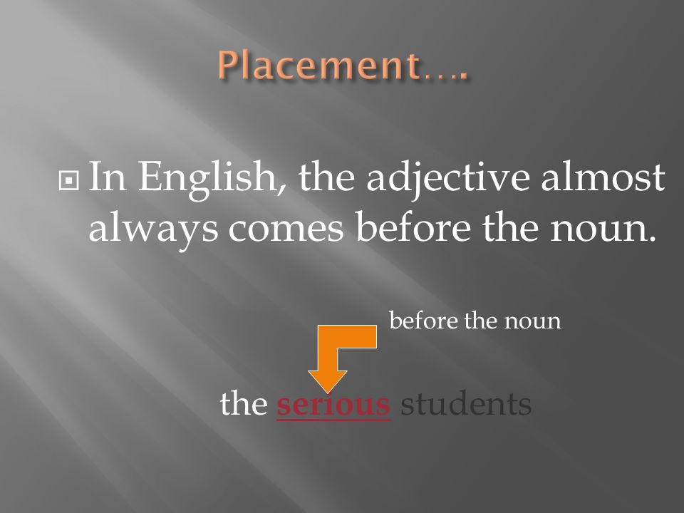 In English, the adjective almost always comes before the noun. before the noun the serious students