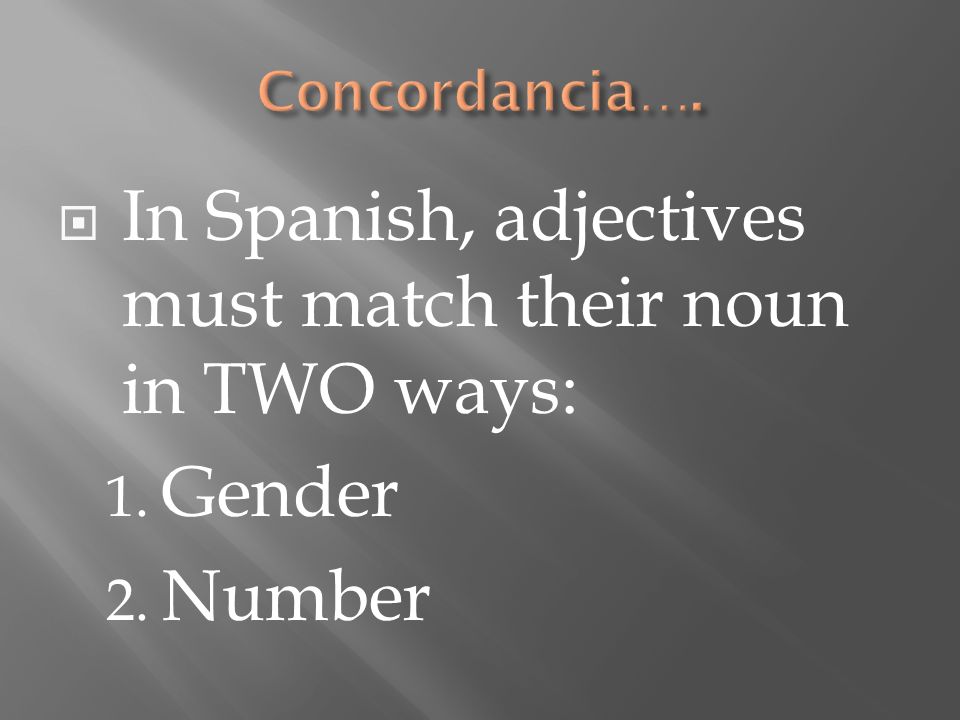 In Spanish, adjectives must match their noun in TWO ways: 1. Gender 2. Number
