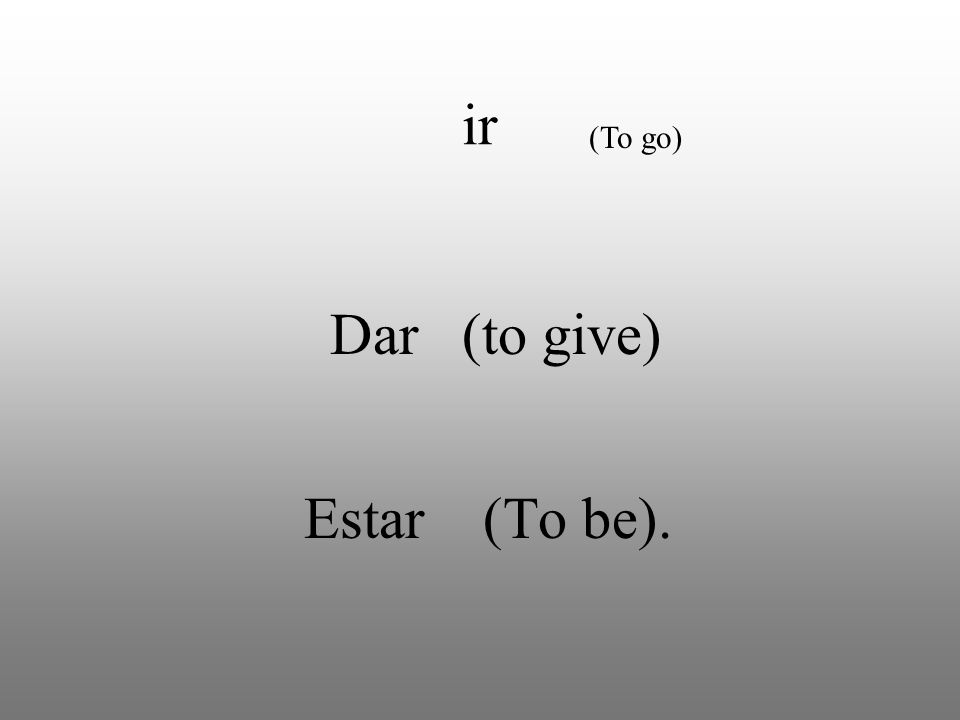 Dar (to give) Estar (To be). ir (To go)