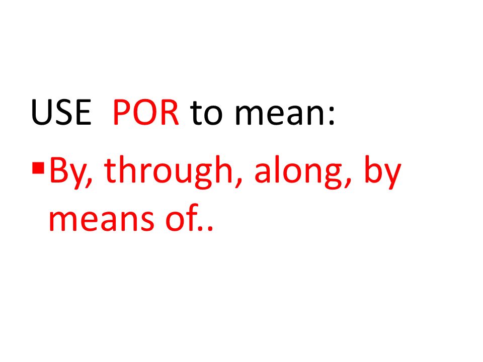 USE POR to mean: By, through, along, by means of..