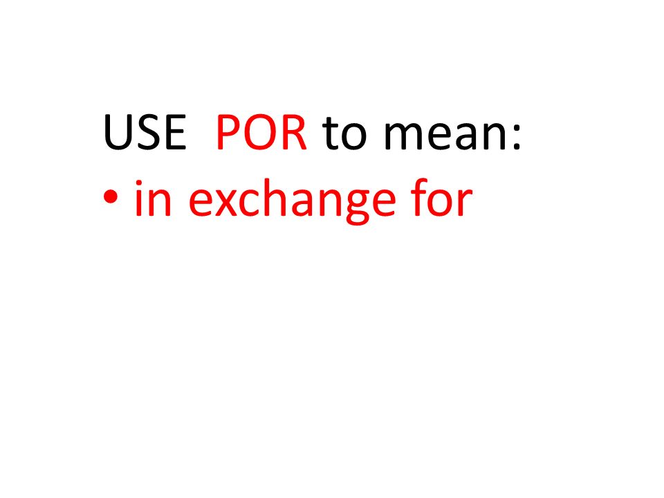 USE POR to mean: in exchange for