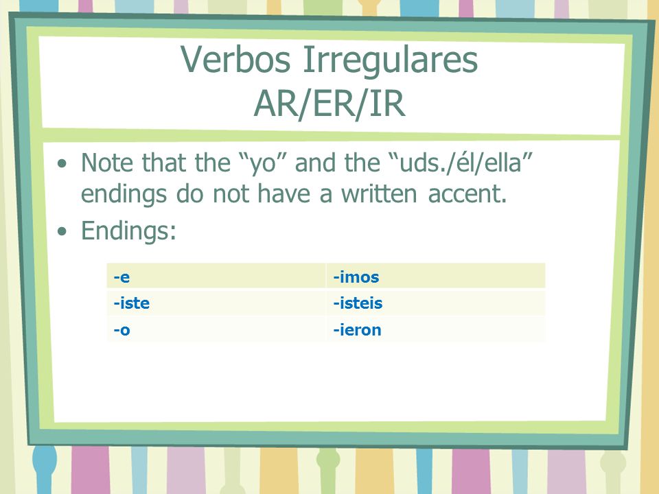 Verbos Irregulares AR/ER/IR Note that the yo and the uds./él/ella endings do not have a written accent.