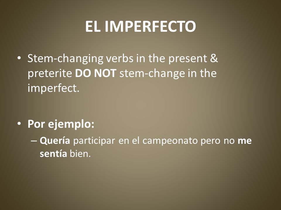 EL IMPERFECTO Stem-changing verbs in the present & preterite DO NOT stem-change in the imperfect.