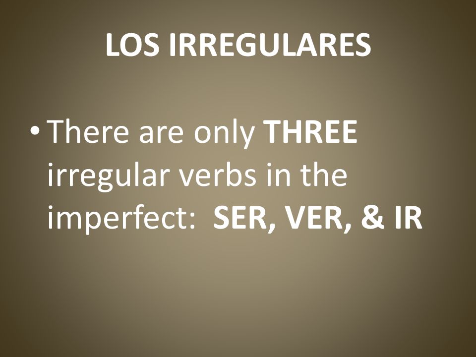 LOS IRREGULARES There are only THREE irregular verbs in the imperfect: SER, VER, & IR