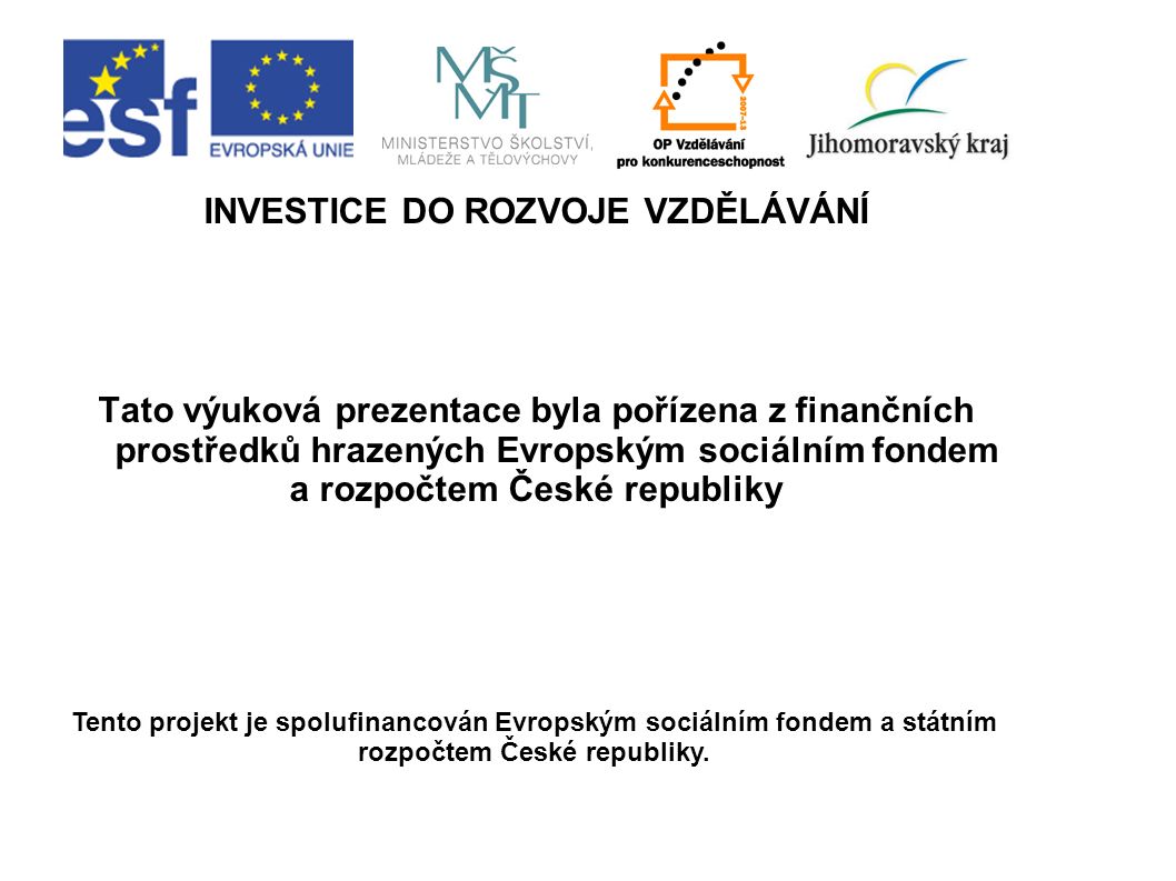 INVESTICE DO ROZVOJE VZDĚLÁVÁNÍ Tato výuková prezentace byla pořízena z finančních prostředků hrazených Evropským sociálním fondem a rozpočtem České republiky Tento projekt je spolufinancován Evropským sociálním fondem a státním rozpočtem České republiky.