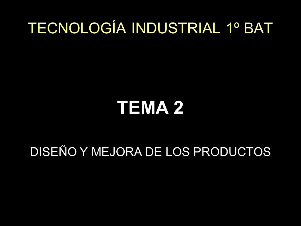 TECNOLOGÍA INDUSTRIAL 1º BAT TEMA 2 DISEÑO Y MEJORA DE LOS PRODUCTOS