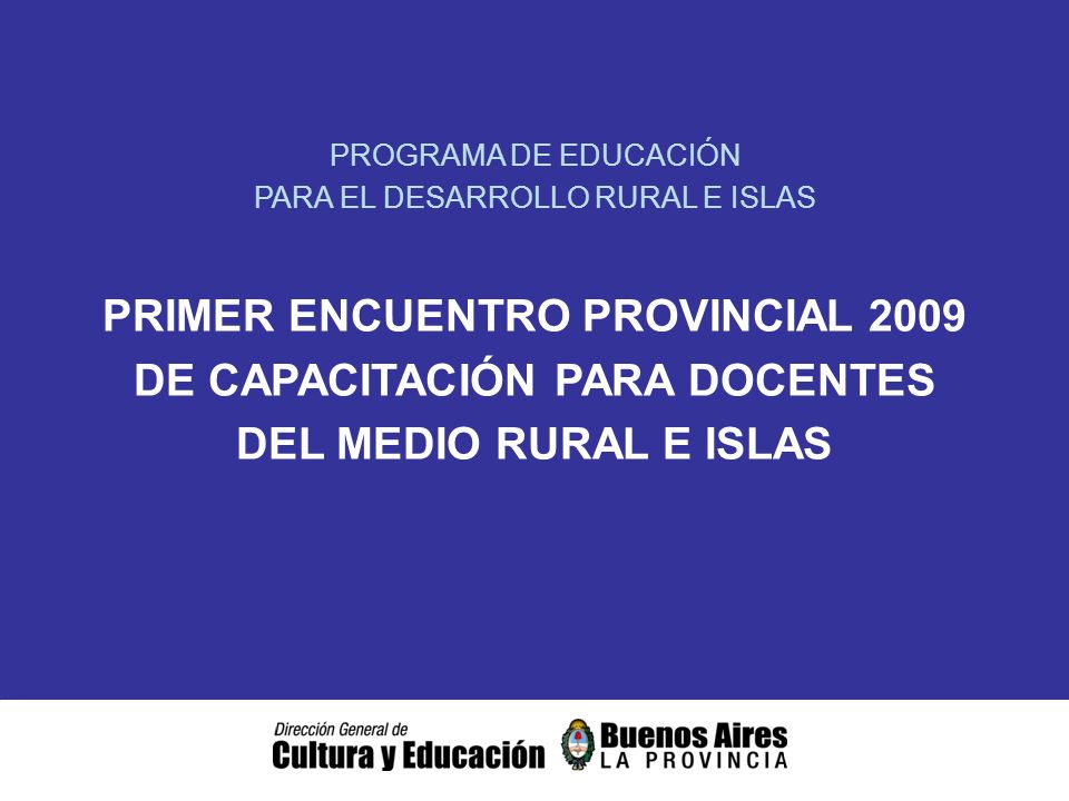 PROGRAMA DE EDUCACIÓN PARA EL DESARROLLO RURAL E ISLAS PRIMER ENCUENTRO PROVINCIAL 2009 DE CAPACITACIÓN PARA DOCENTES DEL MEDIO RURAL E ISLAS