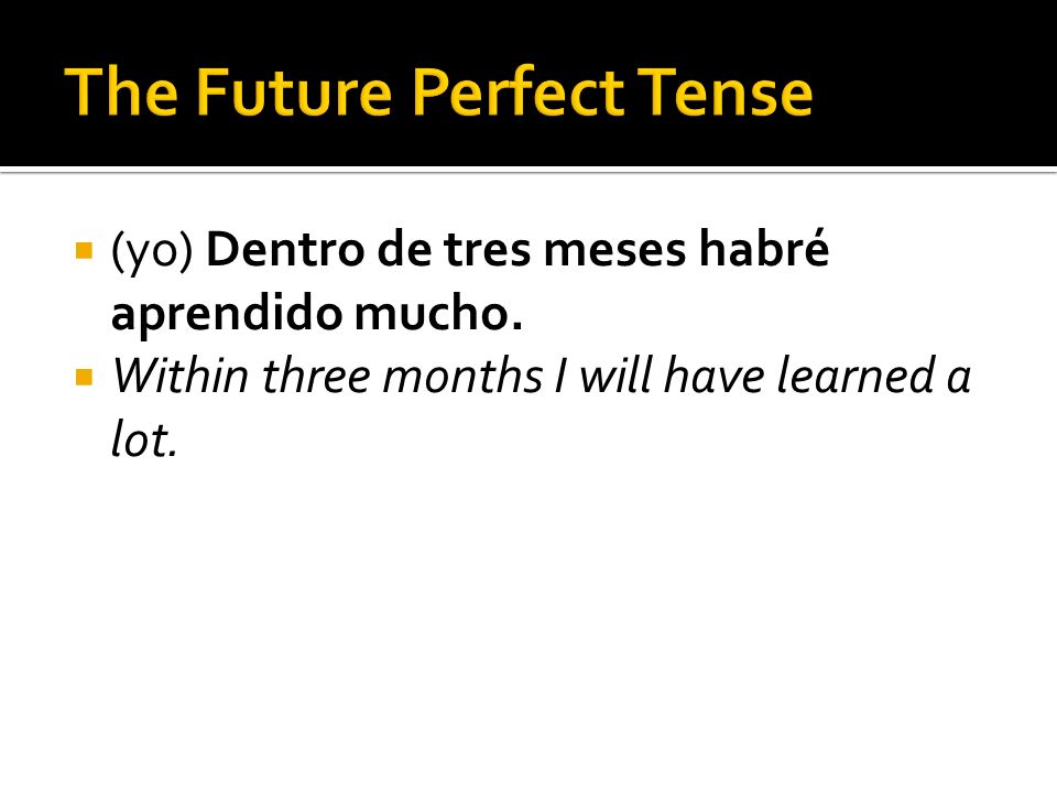 (yo) Dentro de tres meses habré aprendido mucho. Within three months I will have learned a lot.