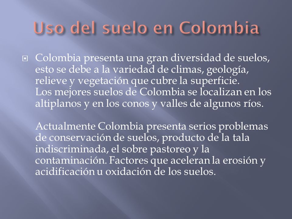 Colombia presenta una gran diversidad de suelos, esto se debe a la variedad de climas, geología, relieve y vegetación que cubre la superficie.