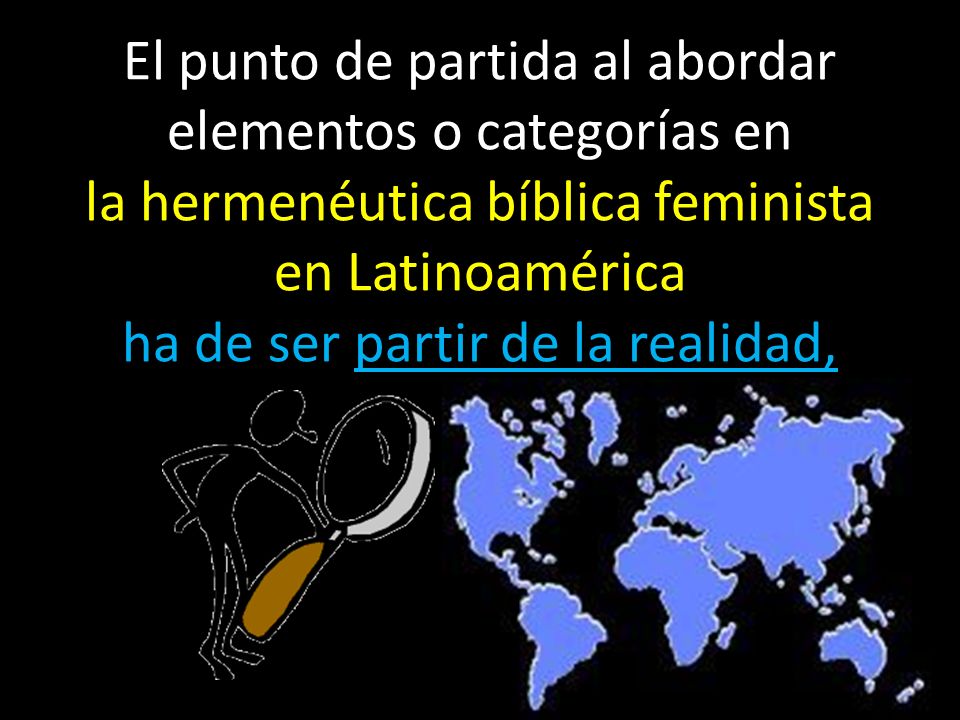 El punto de partida al abordar elementos o categorías en la hermenéutica bíblica feminista en Latinoamérica ha de ser partir de la realidad,