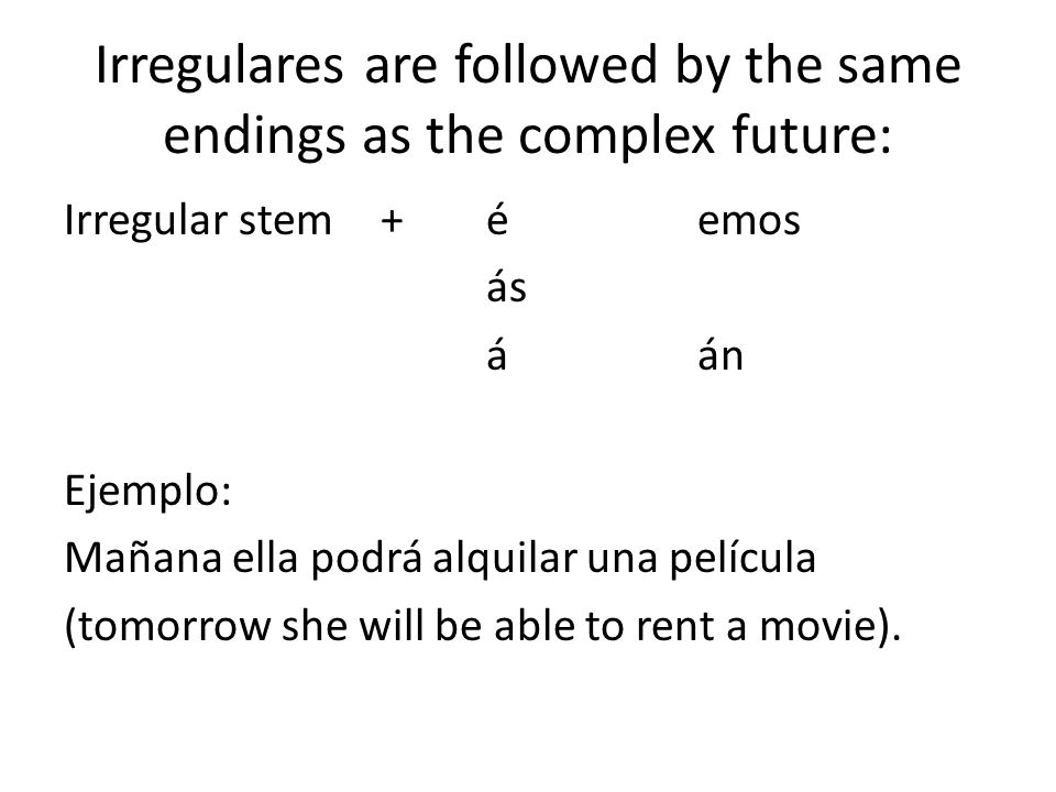 Irregulares are followed by the same endings as the complex future: Irregular stem +éemos ás áán Ejemplo: Mañana ella podrá alquilar una película (tomorrow she will be able to rent a movie).