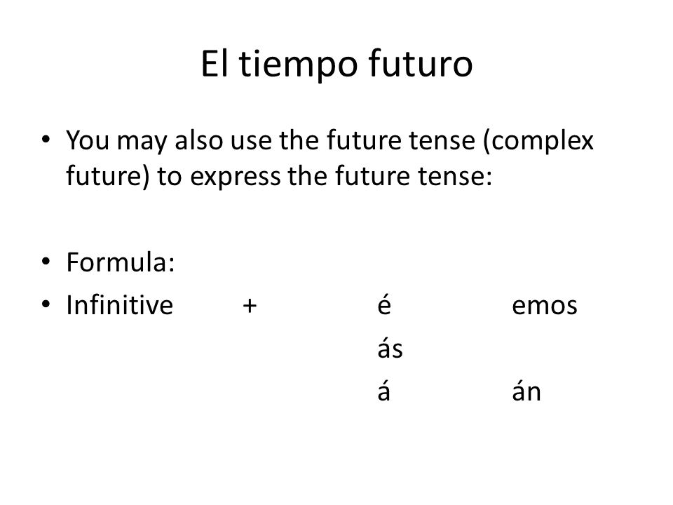 El tiempo futuro You may also use the future tense (complex future) to express the future tense: Formula: Infinitive+éemos ás áán