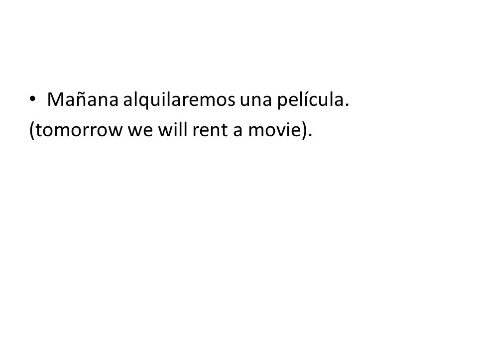 Mañana alquilaremos una película. (tomorrow we will rent a movie).