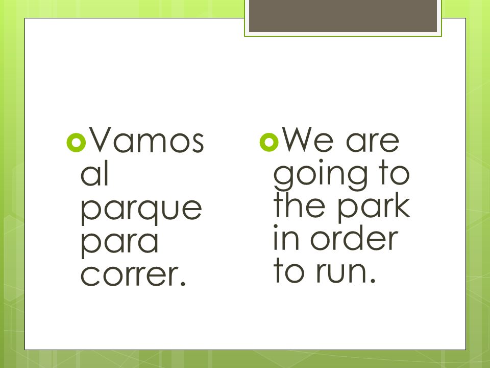 Vamos al parque para correr. We are going to the park in order to run.