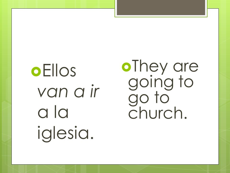 Ellos van a ir a la iglesia. They are going to go to church.