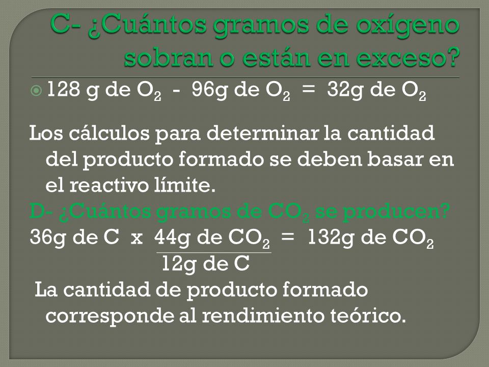 128 g de O g de O 2 = 32g de O 2 Los cálculos para determinar la cantidad del producto formado se deben basar en el reactivo límite.
