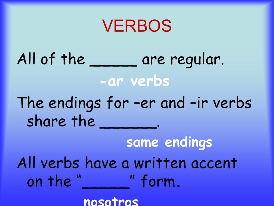 VERBOS All of the _____ are regular. -ar verbs The endings for –er and –ir verbs share the ______.