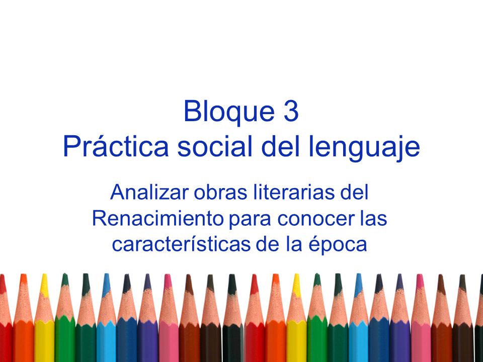 Bloque 3 Práctica social del lenguaje Analizar obras literarias del Renacimiento para conocer las características de la época