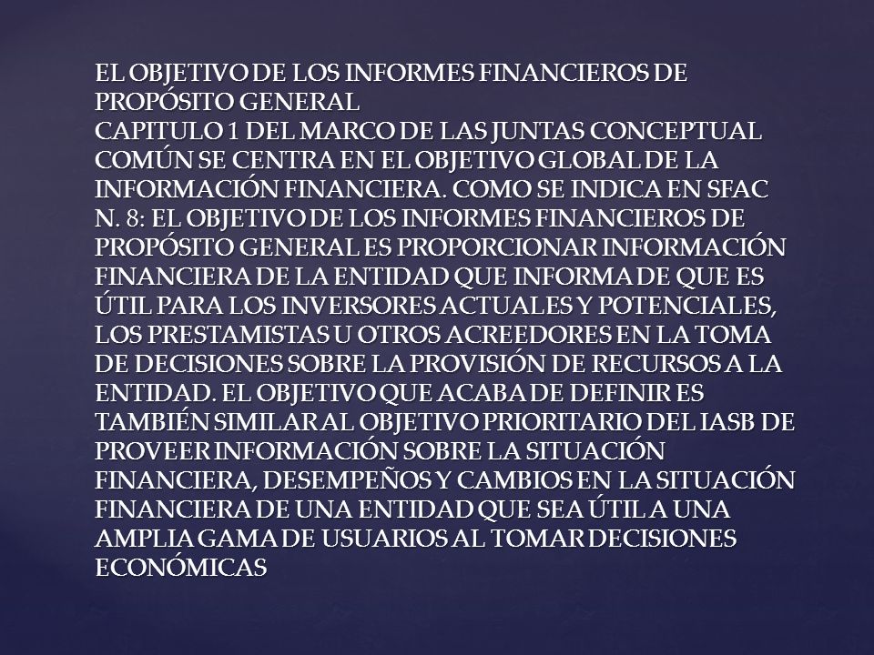 EL OBJETIVO DE LOS INFORMES FINANCIEROS DE PROPÓSITO GENERAL CAPITULO 1 DEL MARCO DE LAS JUNTAS CONCEPTUAL COMÚN SE CENTRA EN EL OBJETIVO GLOBAL DE LA INFORMACIÓN FINANCIERA.