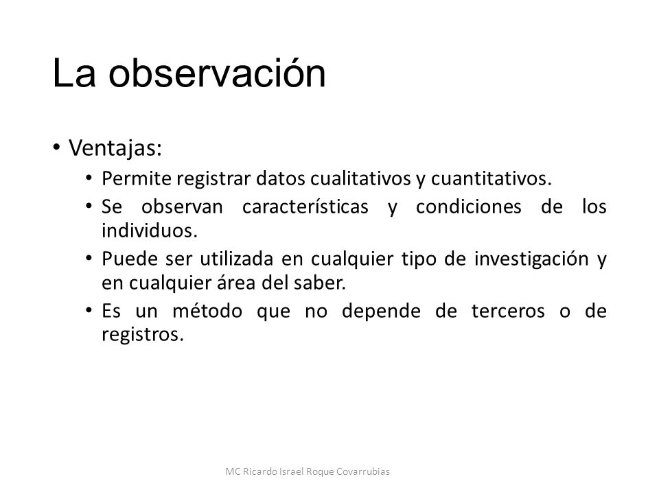 La observación Ventajas: Permite registrar datos cualitativos y cuantitativos.