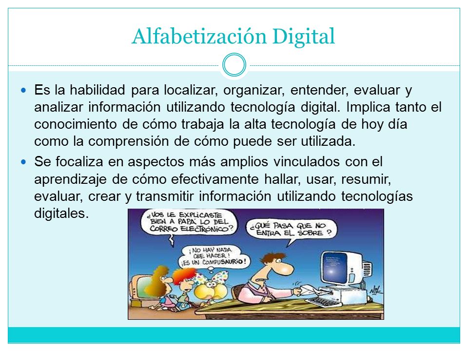 Alfabetización Digital Es la habilidad para localizar, organizar, entender, evaluar y analizar información utilizando tecnología digital.