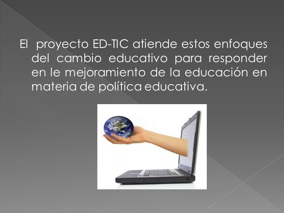 El proyecto ED-TIC atiende estos enfoques del cambio educativo para responder en le mejoramiento de la educación en materia de política educativa.